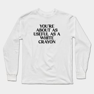 You're About As Useful As A White Crayon Long Sleeve T-Shirt